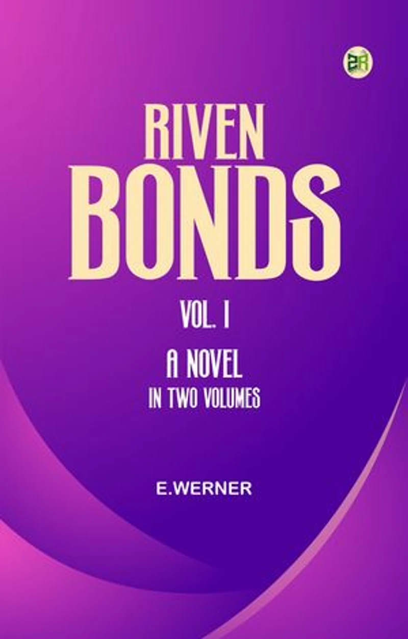 Riven Bonds. Vol. I. A Novel, in Two Volumes