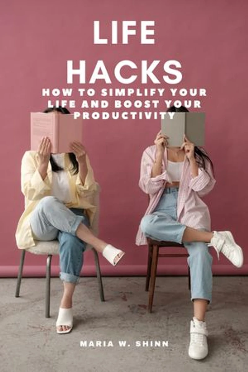 Life Hacks: How to Simplify Your Life and Boost Your Productivity