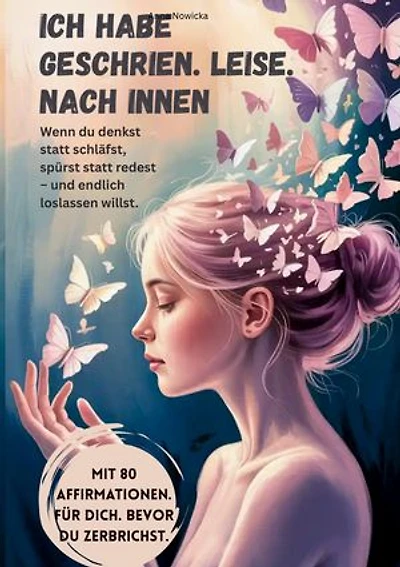 Ich habe geschrien. Leise. Nach innen.: Wenn du denkst statt schläfst, spürst statt redest - und endlich loslassen willst.