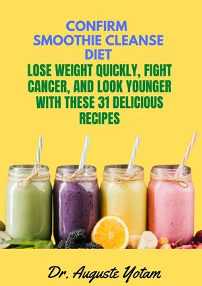 Confirm Smoothie Cleanse Diet: Lose Weight Quickly,Fight Cancer, and Look Younger with these 31 delicious Recipes