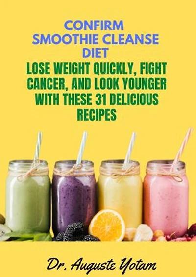 Confirm Smoothie Cleanse Diet: Lose Weight Quickly,Fight Cancer, and Look Younger with these 31 delicious Recipes