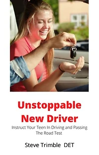 Unstoppable New Driver: Instruct Your Teen In Driving and Passing The Road Test