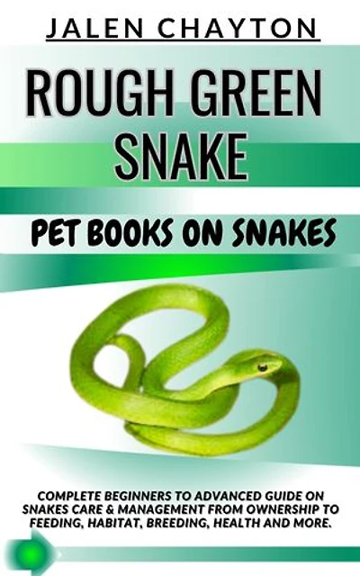 ROUGH GREEN SNAKE PET BOOKS ON SNAKES: Complete Beginners To Advanced Guide On Snakes Care & Management From Ownership To Feeding, Habitat, Breeding, Health And more.