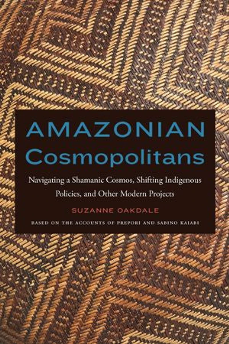 Amazonian Cosmopolitans: Navigating A Shamanic Cosmos, Shifting Indigenous Policies, And Other Modern Projects