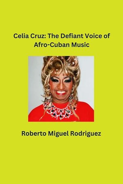 Celia Cruz: The Defiant Voice of Afro-Cuban Music