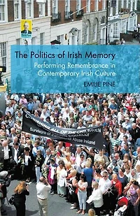 The Politics Of Irish Memory: Performing Remembrance Contemporary Culture