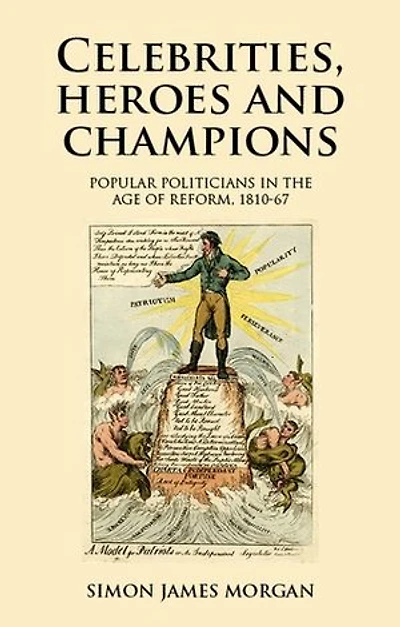 Celebrities, heroes and champions: Popular politicians the age of reform, 1810–67