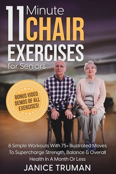 11-Minute Chair Exercises for Seniors: 8 Simple Workouts With 75+ Illustrated Moves To Supercharge Strength, Balance & Overall Health In A Month Or Less