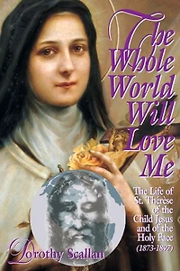 The Whole World Will Love Me: Life Of St. Therese Teh Child Jesus And Holy Face (1873-1897)