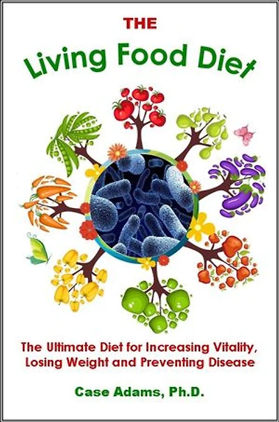 The Living Food Diet: The Ultimate Diet for Increasing Vitality, Losing Weight and Preventing Disease