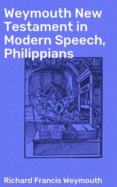 Weymouth New Testament in Modern Speech, Philippians: A Modern Rendering of Philippians with Insightful Commentary