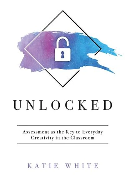 Unlocked: Assessment as the Key to Everyday Creativity Classroom (Teaching and Measuring Creative Skills)