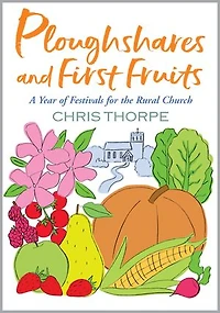 Ploughshares and First Fruits: A Year of Festivals for the Rural Church