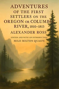 Adventures of the First Settlers on the Oregon or Columbia River, 1810-1813: [Edited and with an introduction by Milo Milton Quaife]