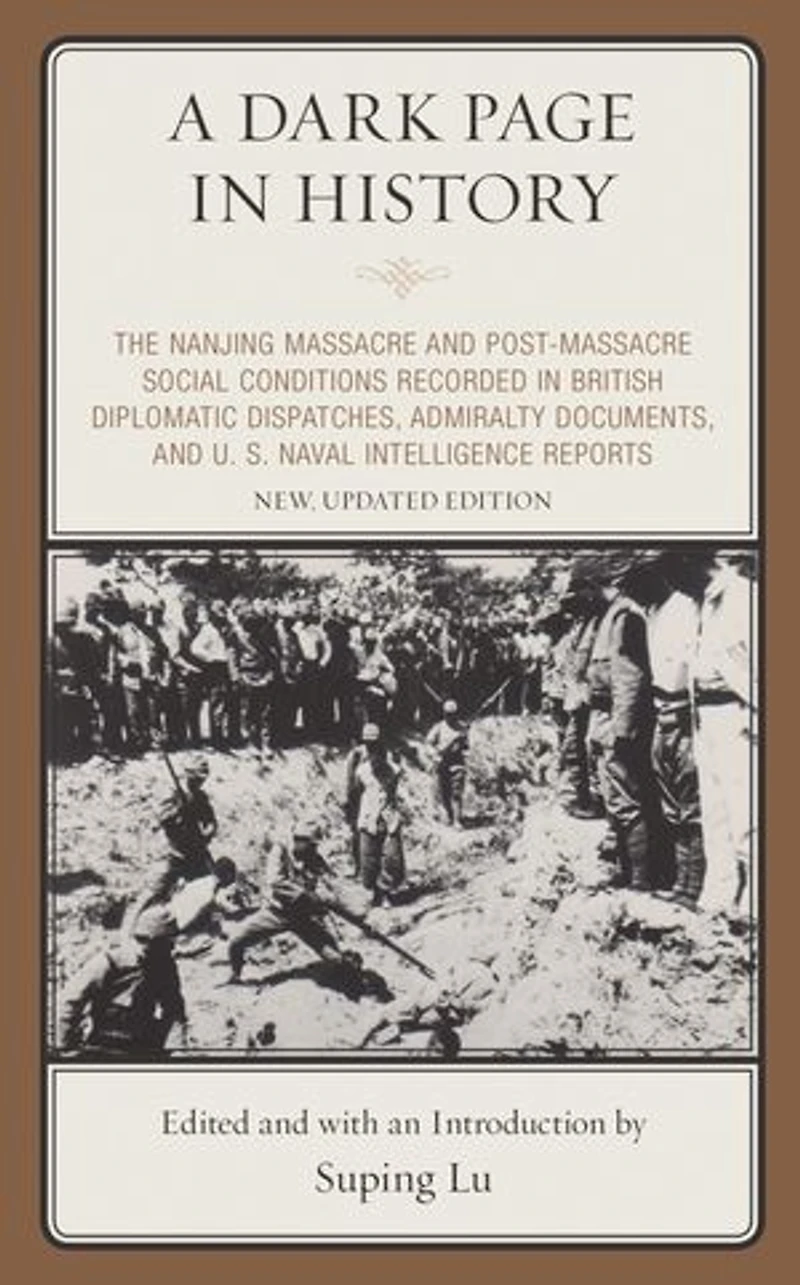 A Dark Page History: The Nanjing Massacre and Post-Massacre Social Conditions Recorded British Diplomatic Dispatches, Admiralty Documents, U. S. Naval Intelligence Reports