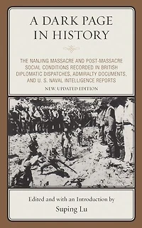 A Dark Page History: The Nanjing Massacre and Post-Massacre Social Conditions Recorded British Diplomatic Dispatches, Admiralty Documents, U. S. Naval Intelligence Reports