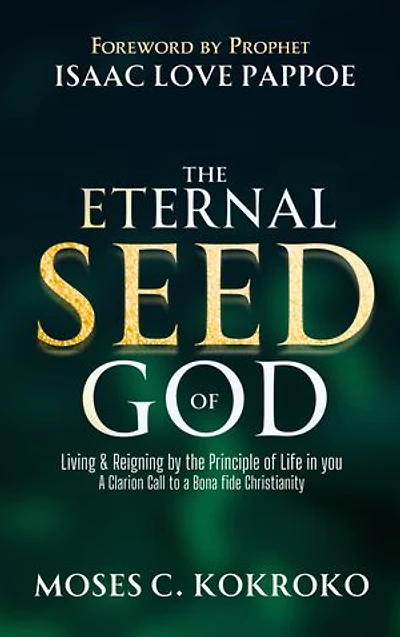 The Eternal Seed of God: Living and Reigning by the Principle of Life in you - A Clarion Call to a bona fide Christianity