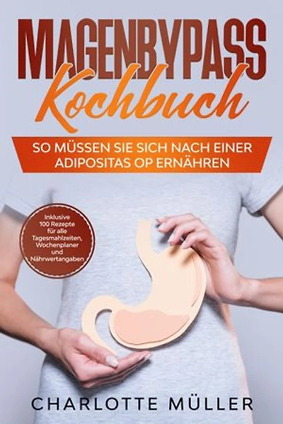 Magenbypass Kochbuch: So müssen Sie sich nach einer Adipositas OP ernähren - Inklusive 100 Rezepte für alle Tagesmahlzeiten