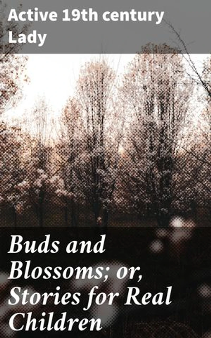 Buds and Blossoms; or, Stories for Real Children: Innocence and Wonder: Heartwarming Tales for Real Children