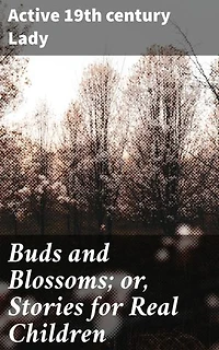 Buds and Blossoms; or, Stories for Real Children: Innocence and Wonder: Heartwarming Tales for Real Children