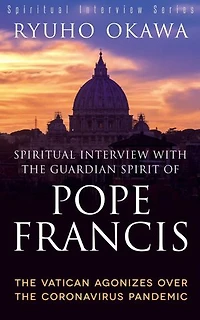 Spiritual Interview with the Guardian Spirit of Pope Francis: The Vatican Agonizes over the Coronavirus Pandemic