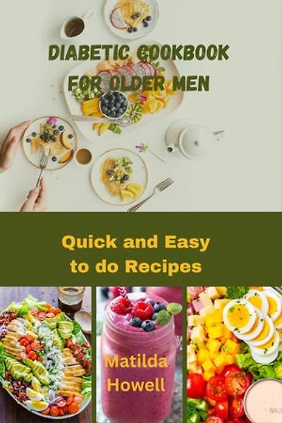 Diabetic Cookbook for Older Men: Quick and easy to do recipes