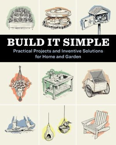 Build It Simple: Practical Projects and Inventive Solutions for Home Garden