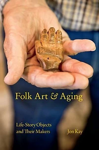 Folk Art and Aging: Life-Story Objects Their Makers
