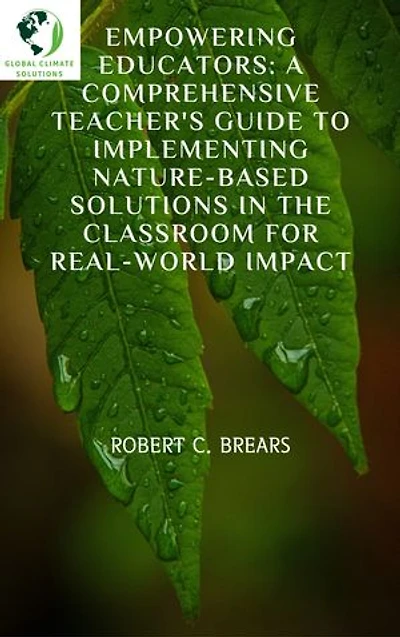 Empowering Educators: A Comprehensive Teacher’s Guide to Implementing Nature-Based Solutions in the Classroom for Real-world Impact