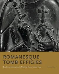 Romanesque Tomb Effigies: Death and Redemption Medieval Europe, 1000–1200