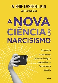 A nova ciência do narcisismo: Compreenda um dos maiores desafios psicológicos da atualidade e descubra como superá-lo.