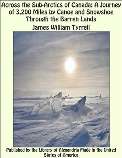 Across the Sub-Arctics of Canada: A Journey of 3,200 Miles by Canoe and Snowshoe Through the Barren Lands