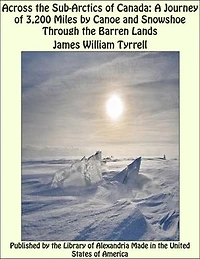 Across the Sub-Arctics of Canada: A Journey of 3,200 Miles by Canoe and Snowshoe Through the Barren Lands