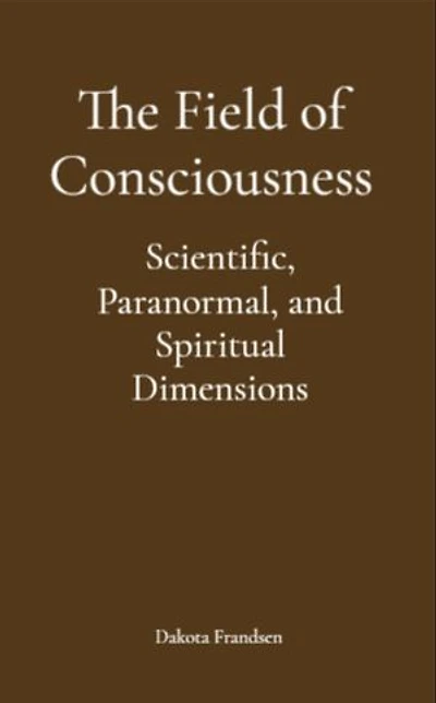 The Field of Consciousness: Scientific, Paranormal, and Spiritual Dimensions