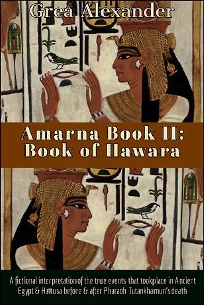 Amarna: Book of Hawara: A fictional interpretation the true events that took place Ancient Egypt & Hattusa before after Pharaoh Tutankhamun’s death