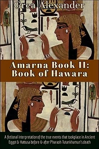 Amarna: Book of Hawara: A fictional interpretation the true events that took place Ancient Egypt & Hattusa before after Pharaoh Tutankhamun’s death