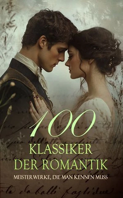 100 Klassiker der Romantik - Meisterwerke, die man kennen muss: Epische Liebesdramen und große Erwartungen in zeitlosen Geschichten