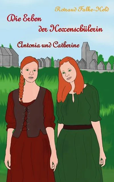 Die Erben der Hexenschülerin: Antonia und Catherine: Die Geschichte der Nachfahrinnen der Hexenschülerin
