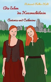 Die Erben der Hexenschülerin: Antonia und Catherine: Die Geschichte der Nachfahrinnen der Hexenschülerin