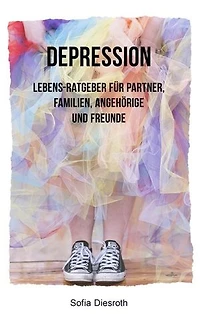 Depression: Lebens-Ratgeber für Partner, Familie, Freunde und Angehörige