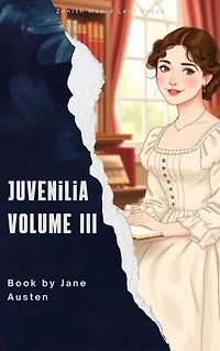 Juvenilia Volume III: The Final Collection of Her Brilliant Early Writings