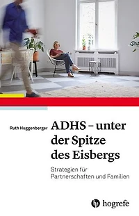 ADHS - unter der Spitze des Eisbergs: Strategien für Partnerschaften und Familie