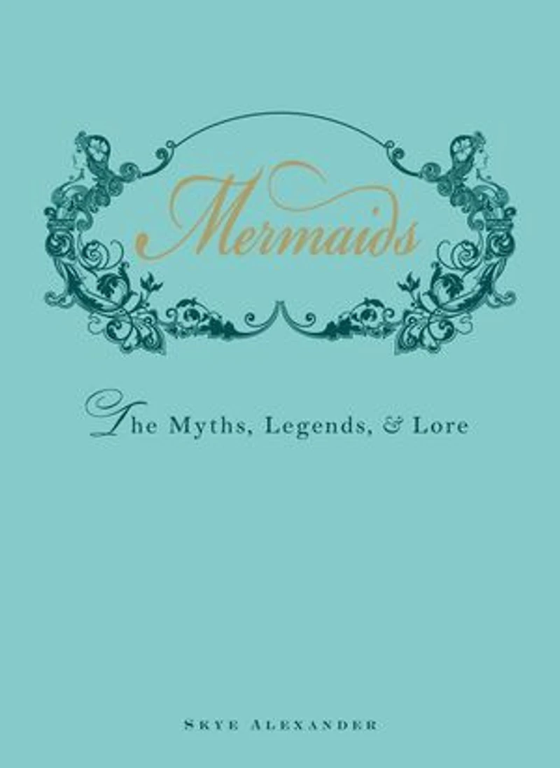 Mermaids: The Myths, Legends, And Lore