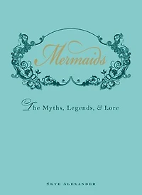 Mermaids: The Myths, Legends, And Lore