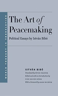 The Art of Peacemaking: Political Essays by István Bibó