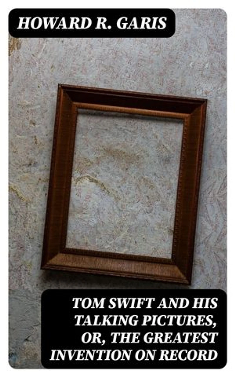 Tom Swift and his Talking Pictures, or, The Greatest Invention on Record
