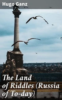 The Land of Riddles (Russia of To-day): Enriched edition. Unraveling the Enigmatic World of Modern Russia