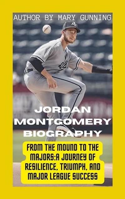 Jordan Montgomery Biography: From the Mound to the Majors: A Journey of Resilience, Triumph, and Major League Success