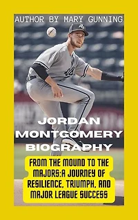 Jordan Montgomery Biography: From the Mound to the Majors: A Journey of Resilience, Triumph, and Major League Success