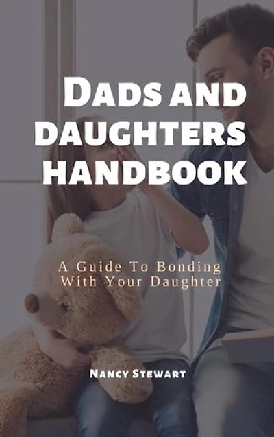 DADS AND DAUGHTERS HANDBOOK: A Guide To Bonding With Your Daughter